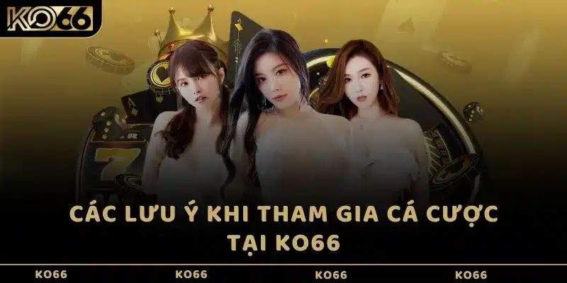  Các lưu ý khi tham gia cá cược tại KO66