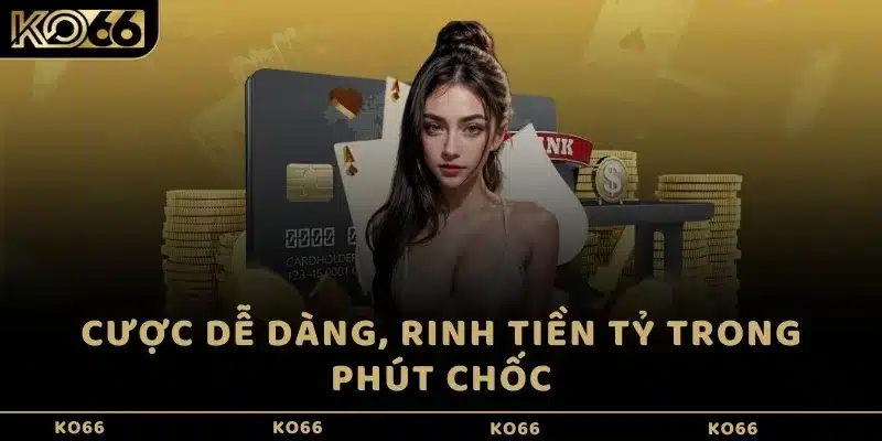 Cược dễ dàng, rinh tiền tỷ trong phút chốc